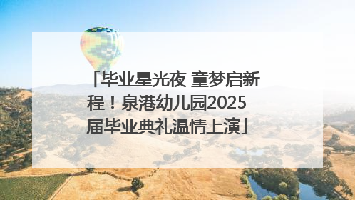 毕业星光夜 童梦启新程！泉港幼儿园2025届毕业典礼温情上演