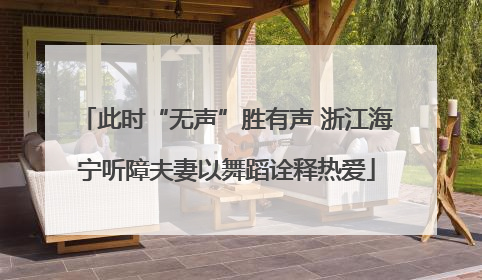 此时“无声”胜有声 浙江海宁听障夫妻以舞蹈诠释热爱