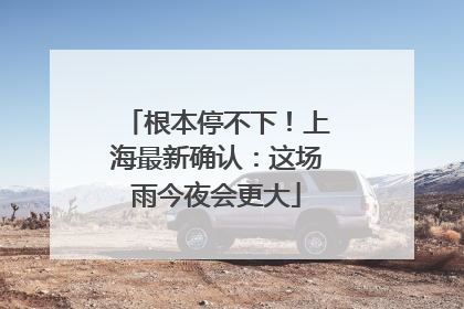 根本停不下！上海最新确认：这场雨今夜会更大