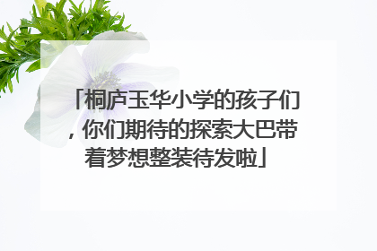 桐庐玉华小学的孩子们，你们期待的探索大巴带着梦想整装待发啦