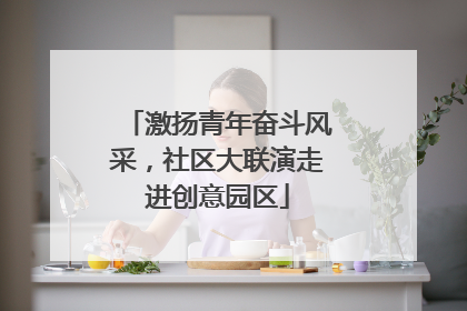 激扬青年奋斗风采，社区大联演走进创意园区