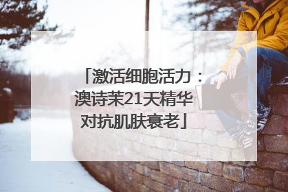激活细胞活力：澳诗茉21天精华对抗肌肤衰老