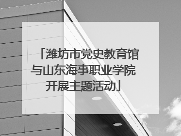 潍坊市党史教育馆与山东海事职业学院开展主题活动