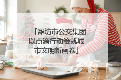 潍坊市公交集团以点滴行动绘就城市文明新画卷