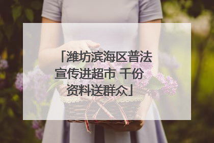潍坊滨海区普法宣传进超市 千份资料送群众