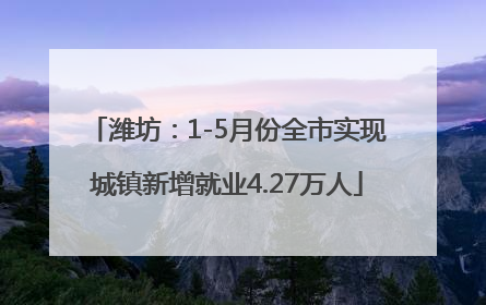 潍坊：1-5月份全市实现城镇新增就业4.27万人