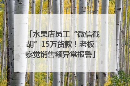 水果店员工“微信截胡”15万货款！老板察觉销售额异常报警