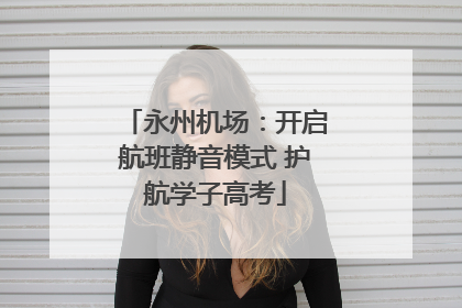 永州机场：开启航班静音模式 护航学子高考