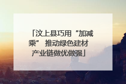 汶上县巧用“加减乘” 推动绿色建材产业链做优做强