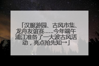 汉服游园、古风市集、龙舟友谊赛……今年端午浦江准备了一大波古风活动，亮点抢先知→