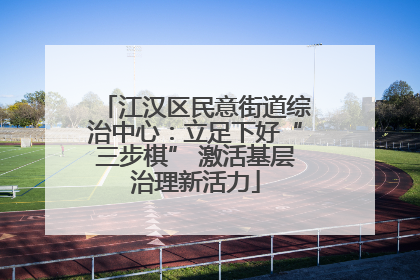 江汉区民意街道综治中心：立足下好“三步棋” 激活基层治理新活力