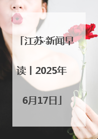 江苏·新闻早读丨2025年6月17日
