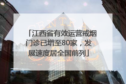 江西省有效运营戒烟门诊已增至80家，发展速度居全国前列