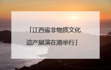 江西省非物质文化遗产展演在港举行