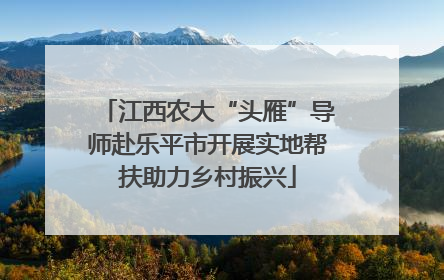江西农大“头雁”导师赴乐平市开展实地帮扶助力乡村振兴