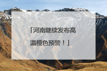 河南继续发布高温橙色预警！