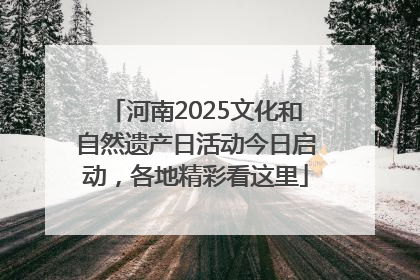 河南2025文化和自然遗产日活动今日启动，各地精彩看这里