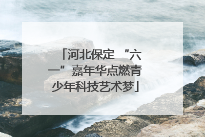 河北保定 “六一”嘉年华点燃青少年科技艺术梦