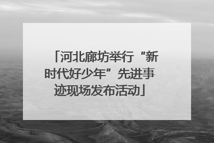 河北廊坊举行“新时代好少年”先进事迹现场发布活动