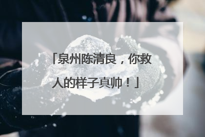 泉州陈清良，你救人的样子真帅！