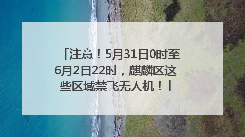 注意！5月31日0时至6月2日22时，麒麟区这些区域禁飞无人机！