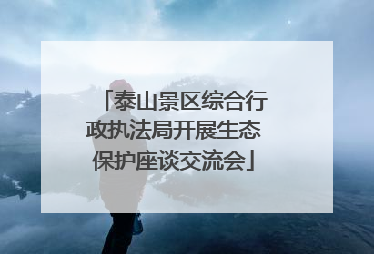 泰山景区综合行政执法局开展生态保护座谈交流会