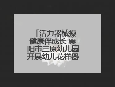 活力器械操 健康伴成长 襄阳市三原幼儿园开展幼儿花样器械操展示活动