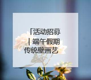 活动招募｜端午假期传统壁画艺术活动
