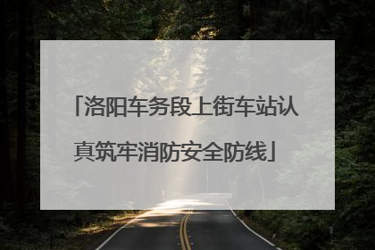 洛阳车务段上街车站认真筑牢消防安全防线