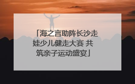 海之言助阵长沙走娃少儿健走大赛 共筑亲子运动盛宴