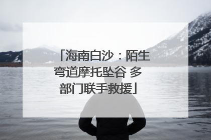 海南白沙：陌生弯道摩托坠谷 多部门联手救援