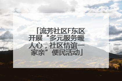 流芳社区F东区开展“多元服务暖人心，社区情谊一家亲”便民活动