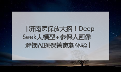 济南医保放大招！DeepSeek大模型+参保人画像 解锁AI医保管家新体验