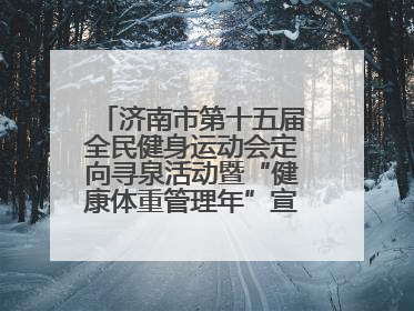 济南市第十五届全民健身运动会定向寻泉活动暨“健康体重管理年”宣传活动举行