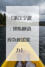 浙江宁波：锤炼隧道应急救援能力