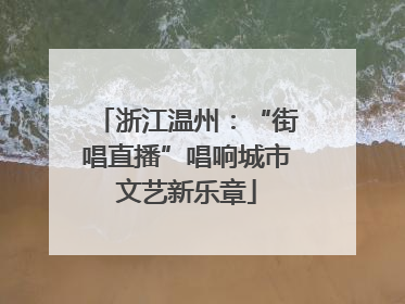 浙江温州：“街唱直播”唱响城市文艺新乐章
