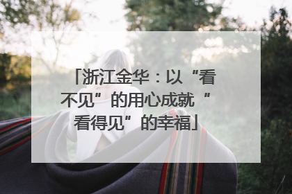 浙江金华：以“看不见”的用心成就“看得见”的幸福