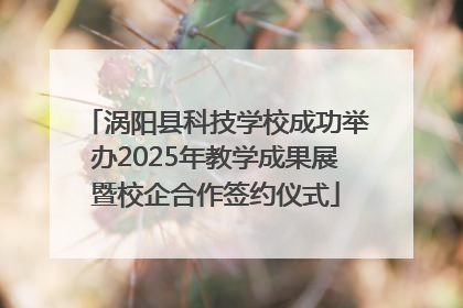 涡阳县科技学校成功举办2025年教学成果展暨校企合作签约仪式