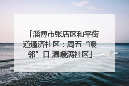 淄博市张店区和平街道通济社区：周五“暖邻”日 温暖满社区