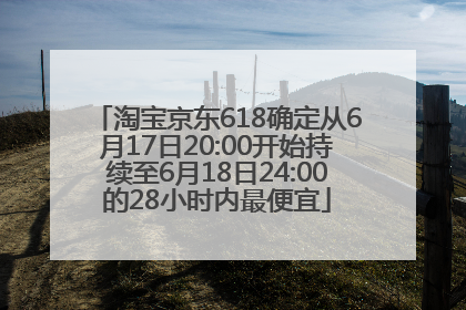 淘宝京东618确定从6月17日20:00开始持续至6月18日24:00的28小时内最便宜