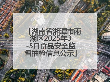 湖南省湘潭市雨湖区2025年3-5月食品安全监督抽检信息公示