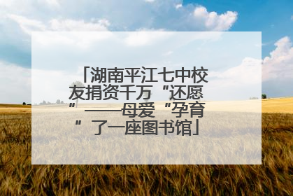 湖南平江七中校友捐资千万“还愿”——母爱“孕育”了一座图书馆