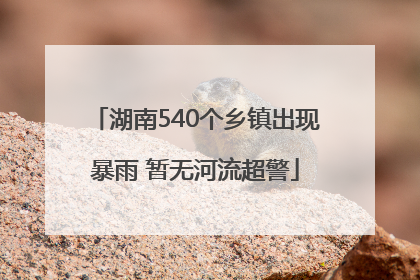 湖南540个乡镇出现暴雨 暂无河流超警