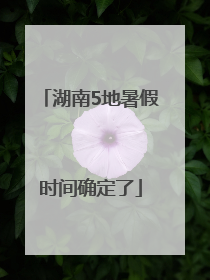 湖南5地暑假时间确定了