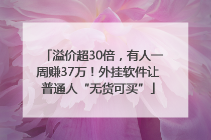 溢价超30倍，有人一周赚37万！外挂软件让普通人“无货可买”
