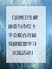 滨州卫生健康委与市红十字会联合开展党建联盟学习交流活动