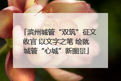 滨州城管“双筑”征文收官 以文字之笔 绘就城管“心城”新图景