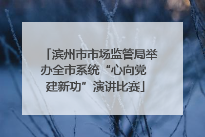 滨州市市场监管局举办全市系统“心向党 建新功”演讲比赛