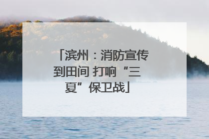 滨州：消防宣传到田间 打响“三夏”保卫战