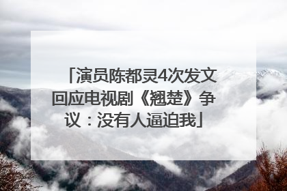演员陈都灵4次发文回应电视剧《翘楚》争议：没有人逼迫我